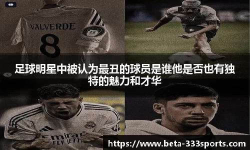 足球明星中被认为最丑的球员是谁他是否也有独特的魅力和才华